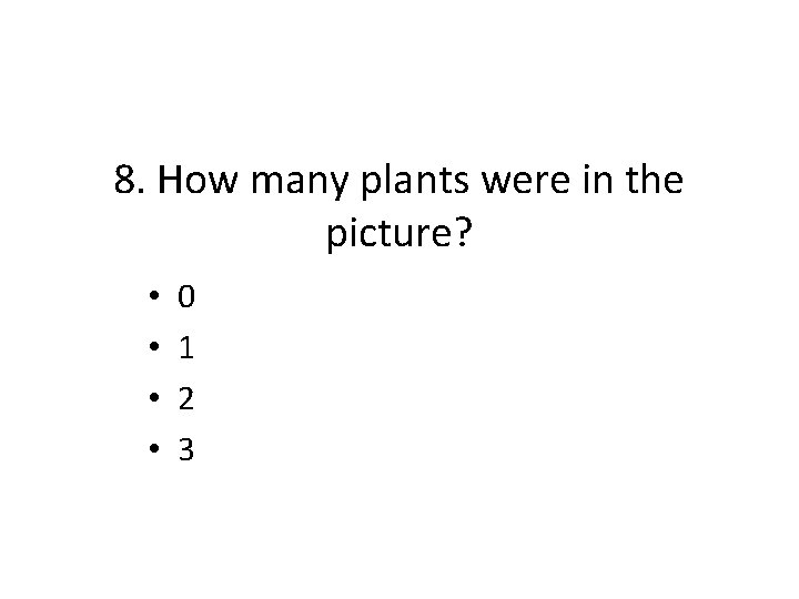 8. How many plants were in the picture? • • 0 1 2 3
