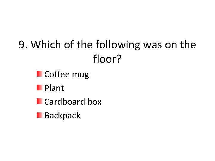 9. Which of the following was on the floor? Coffee mug Plant Cardboard box