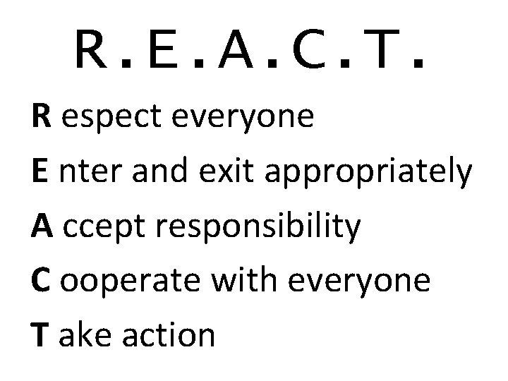 R. E. A. C. T. R espect everyone E nter and exit appropriately A