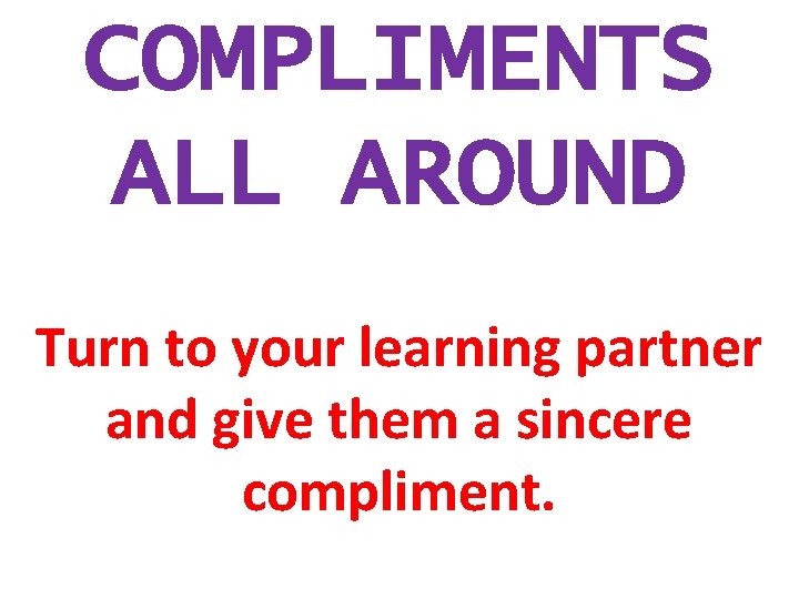 COMPLIMENTS ALL AROUND Turn to your learning partner and give them a sincere compliment.