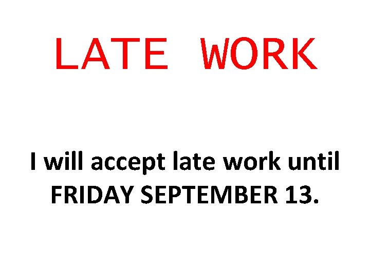 LATE WORK I will accept late work until FRIDAY SEPTEMBER 13. 