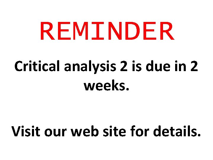 REMINDER Critical analysis 2 is due in 2 weeks. Visit our web site for