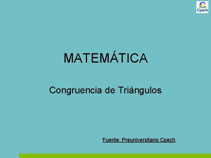 MATEMÁTICA Congruencia de Triángulos Fuente: Preuniversitario Cpech 