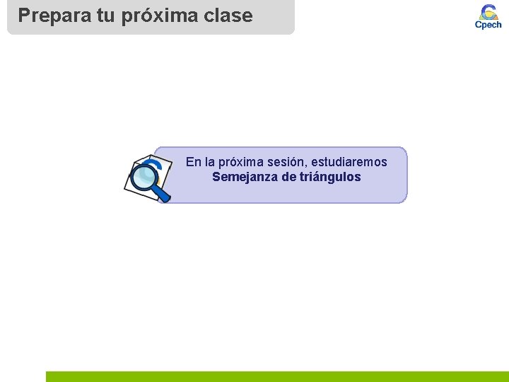 Prepara tu próxima clase En la próxima sesión, estudiaremos Semejanza de triángulos 
