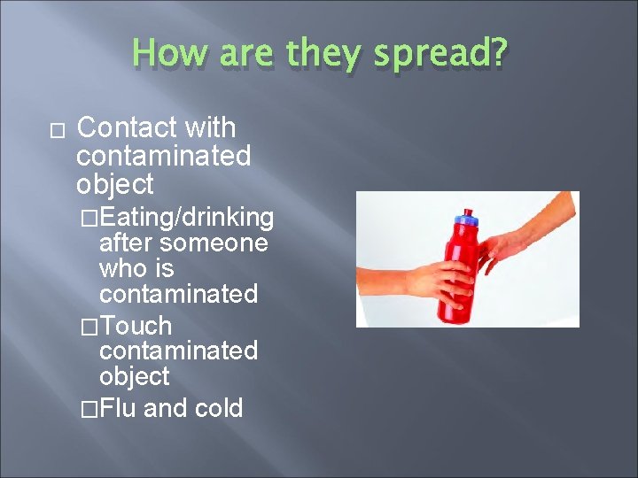 How are they spread? � Contact with contaminated object �Eating/drinking after someone who is