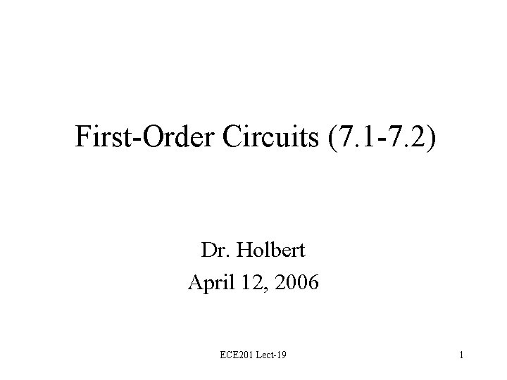 First-Order Circuits (7. 1 -7. 2) Dr. Holbert April 12, 2006 ECE 201 Lect-19