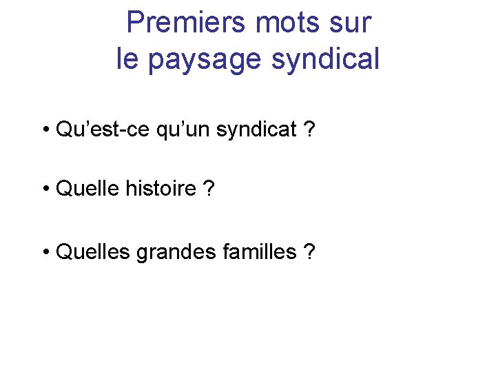 Premiers mots sur le paysage syndical • Qu’est-ce qu’un syndicat ? • Quelle histoire