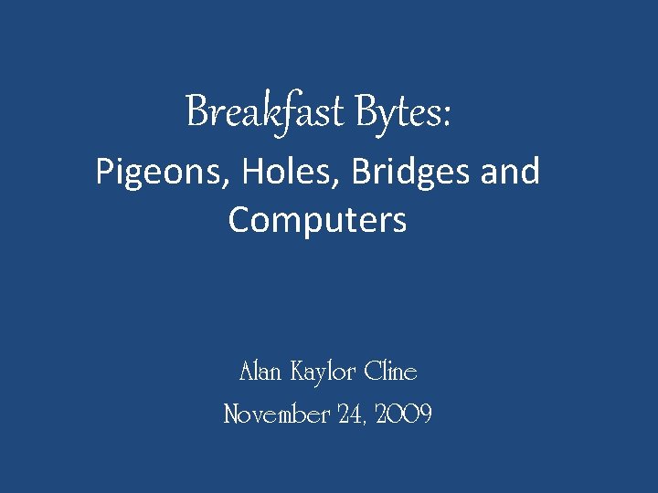 Breakfast Bytes: Pigeons, Holes, Bridges and Computers Alan Kaylor Cline November 24, 2009 