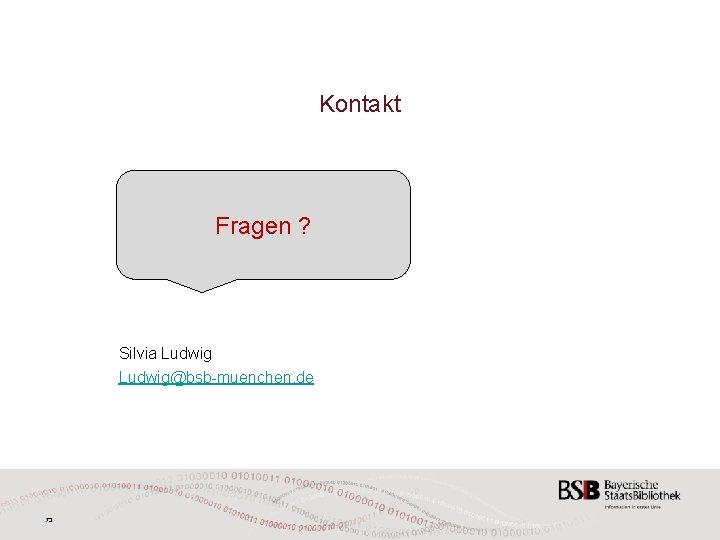 Kontakt Fragen ? Silvia Ludwig@bsb-muenchen. de 73 