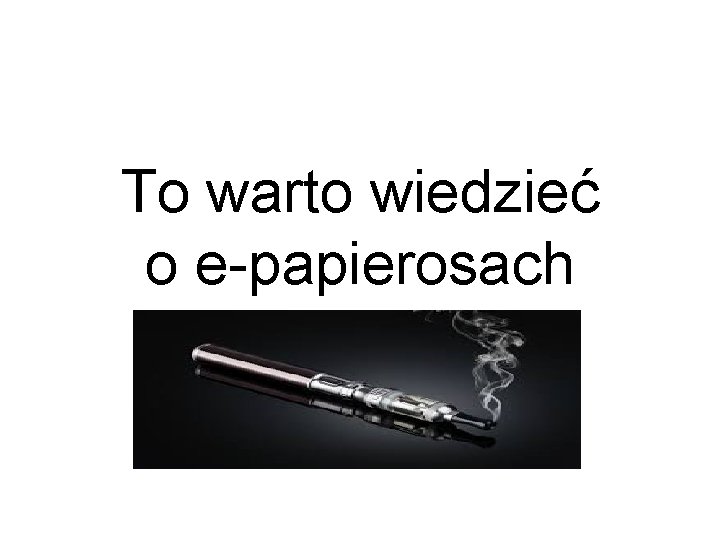 To warto wiedzieć o e-papierosach To warto wiedzieć o e-papierosach