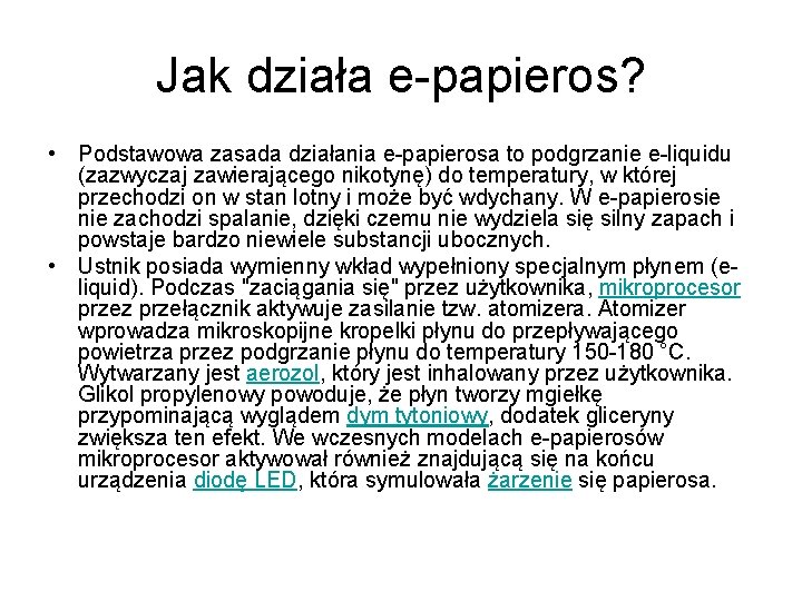 Jak działa e-papieros? • Podstawowa zasada działania e-papierosa to podgrzanie e-liquidu (zazwyczaj zawierającego nikotynę) Jak działa e-papieros? • Podstawowa zasada działania e-papierosa to podgrzanie e-liquidu (zazwyczaj zawierającego nikotynę)