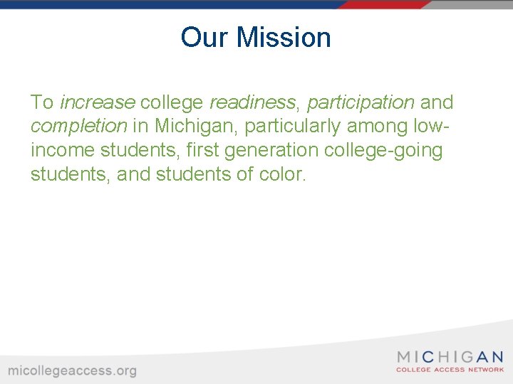 Our Mission To increase college readiness, participation and completion in Michigan, particularly among lowincome