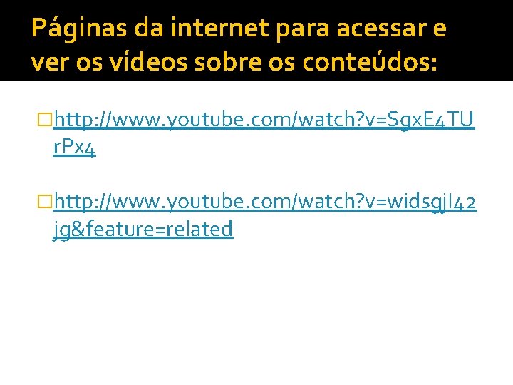 Páginas da internet para acessar e ver os vídeos sobre os conteúdos: �http: //www.