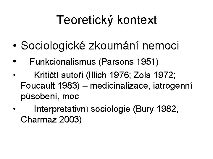 Teoretický kontext • Sociologické zkoumání nemoci • Funkcionalismus (Parsons 1951) • Kritičtí autoři (Illich