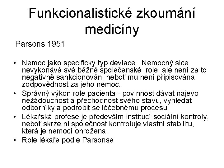 Funkcionalistické zkoumání medicíny Parsons 1951 • Nemoc jako specifický typ deviace. Nemocný sice nevykonává