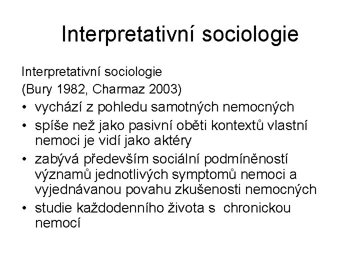 Interpretativní sociologie (Bury 1982, Charmaz 2003) • vychází z pohledu samotných nemocných • spíše