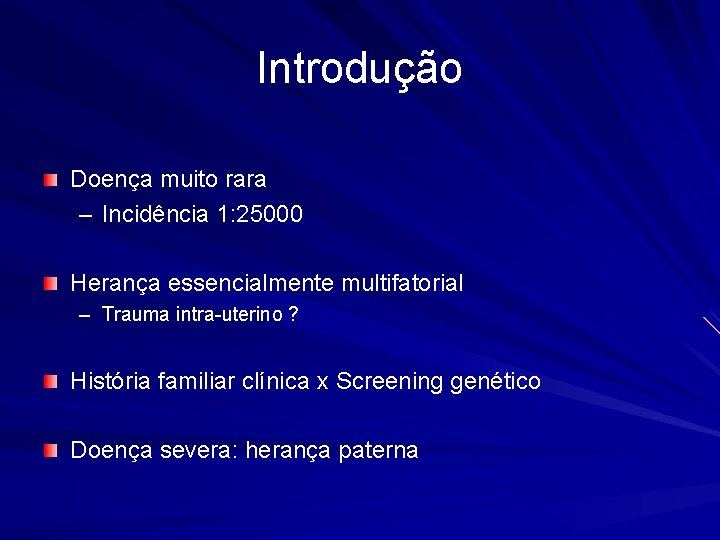 Introdução Doença muito rara – Incidência 1: 25000 Herança essencialmente multifatorial – Trauma intra-uterino