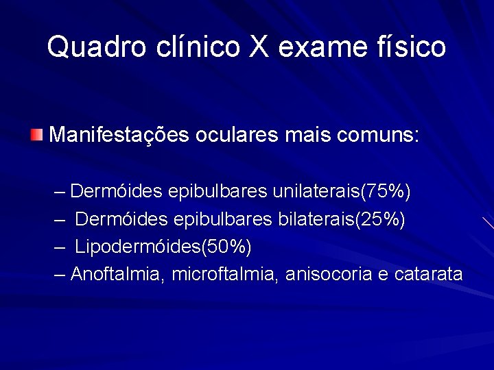 Quadro clínico X exame físico Manifestações oculares mais comuns: – Dermóides epibulbares unilaterais(75%) –