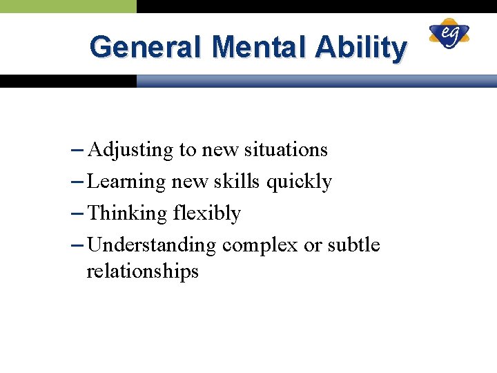 General Mental Ability – Adjusting to new situations – Learning new skills quickly –