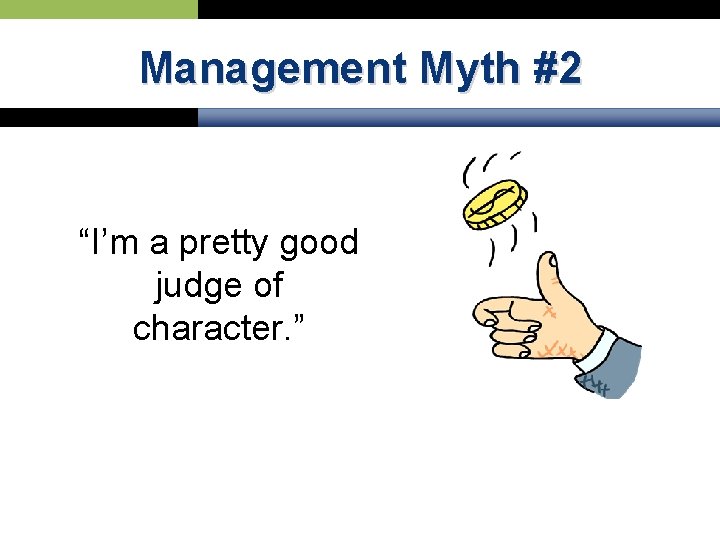 Management Myth #2 “I’m a pretty good judge of character. ” 