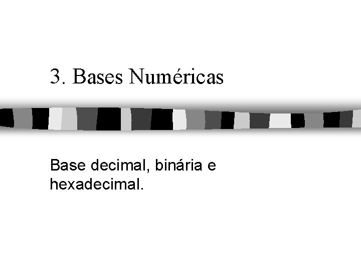 3. Bases Numéricas Base decimal, binária e hexadecimal. 