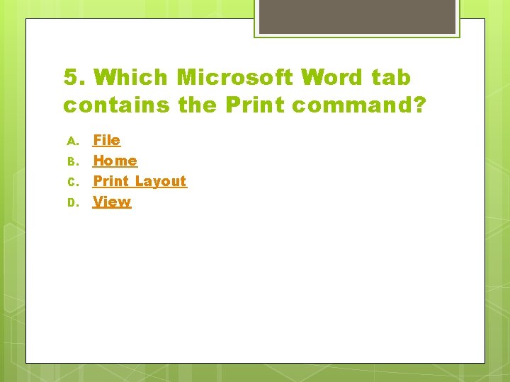 5. Which Microsoft Word tab contains the Print command? A. B. C. D. File