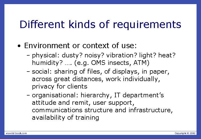 Different kinds of requirements • Environment or context of use: – physical: dusty? noisy?