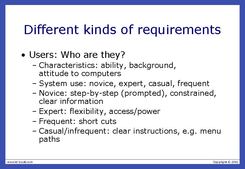 Different kinds of requirements • Users: Who are they? – Characteristics: ability, background, attitude