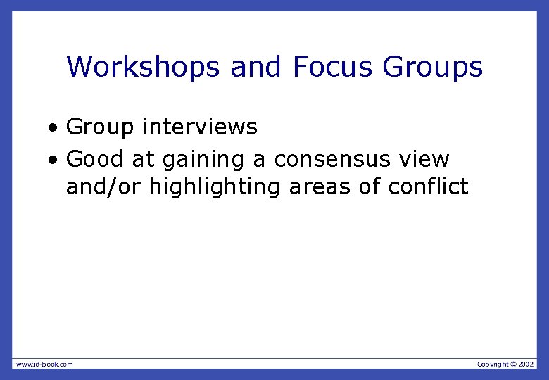 Workshops and Focus Groups • Group interviews • Good at gaining a consensus view