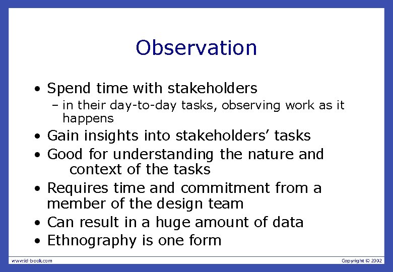Observation • Spend time with stakeholders – in their day-to-day tasks, observing work as