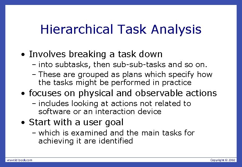 Hierarchical Task Analysis • Involves breaking a task down – into subtasks, then sub-tasks