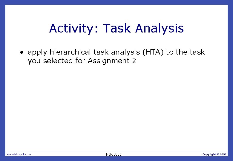 Activity: Task Analysis • apply hierarchical task analysis (HTA) to the task you selected