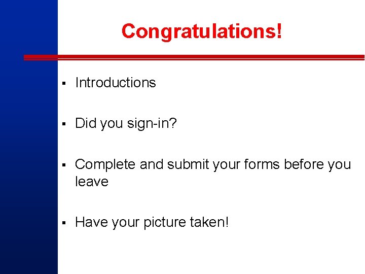 Congratulations! § Introductions § Did you sign-in? § Complete and submit your forms before