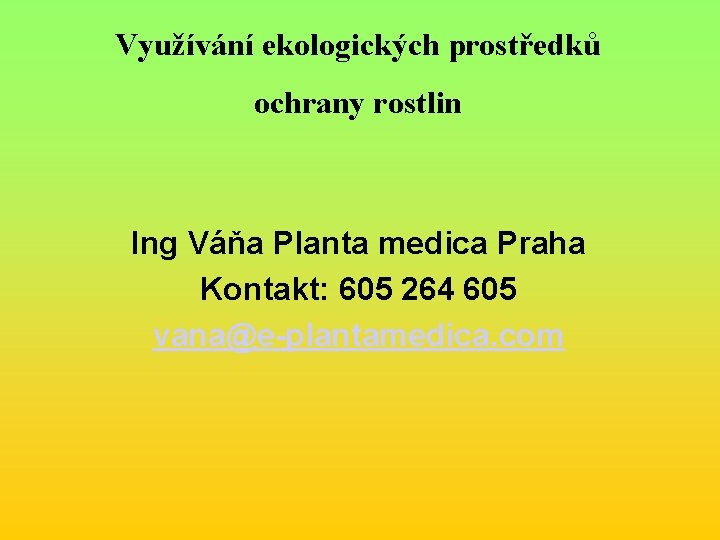 Využívání ekologických prostředků ochrany rostlin Ing Váňa Planta medica Praha Kontakt: 605 264 605