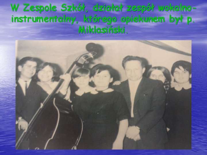 W Zespole Szkół, działał zespół wokalnoinstrumentalny, którego opiekunem był p. Miklasiński. 