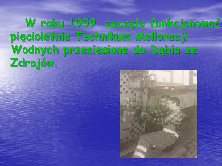 W roku 1959 zaczęło funkcjonować pięcioletnie Technikum Melioracji Wodnych przeniesione do Dąbia ze Zdrojów.