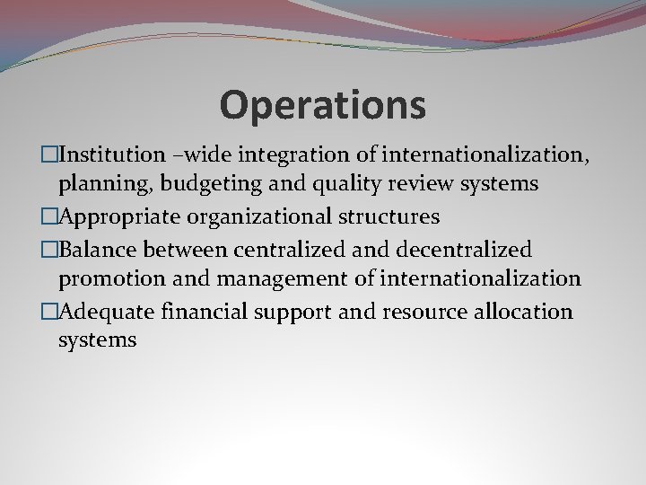 Operations �Institution –wide integration of internationalization, planning, budgeting and quality review systems �Appropriate organizational