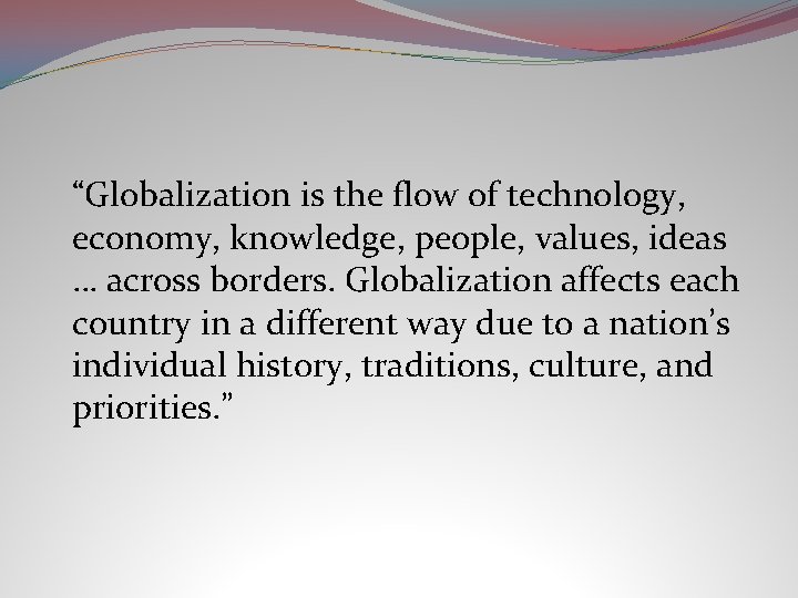 “Globalization is the flow of technology, economy, knowledge, people, values, ideas … across borders.