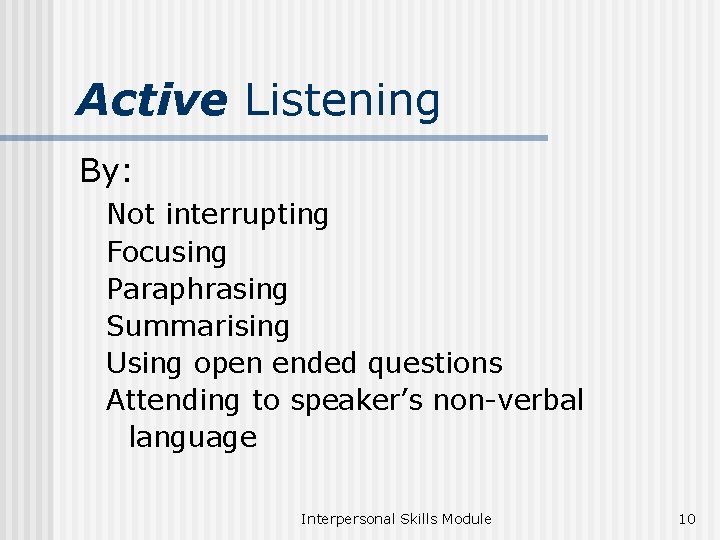 Active Listening By: Not interrupting Focusing Paraphrasing Summarising Using open ended questions Attending to