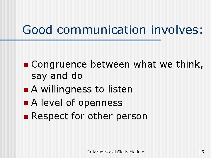 Good communication involves: Congruence between what we think, say and do n A willingness