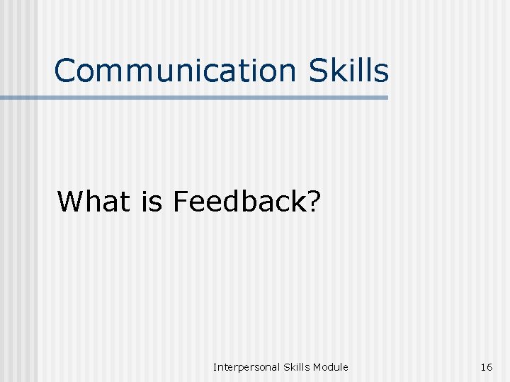 Communication Skills What is Feedback? Interpersonal Skills Module 16 