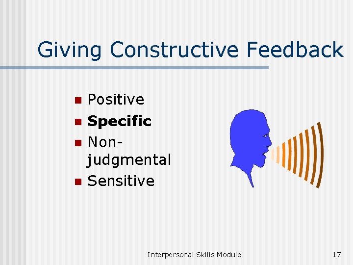 Giving Constructive Feedback n n Positive Specific Nonjudgmental Sensitive Interpersonal Skills Module 17 