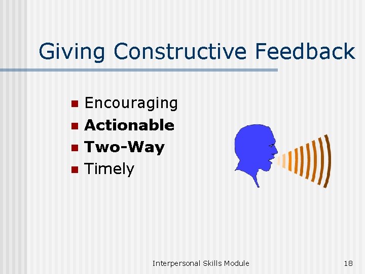 Giving Constructive Feedback n n Encouraging Actionable Two-Way Timely Interpersonal Skills Module 18 