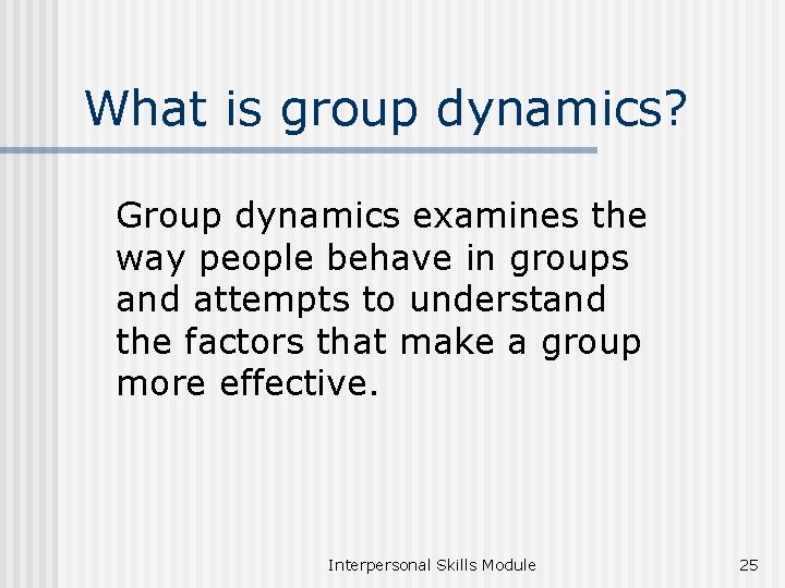 What is group dynamics? Group dynamics examines the way people behave in groups and