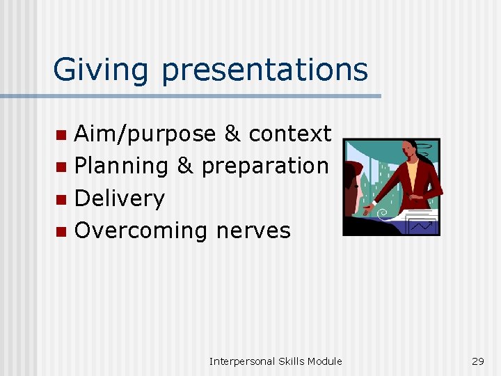 Giving presentations Aim/purpose & context n Planning & preparation n Delivery n Overcoming nerves