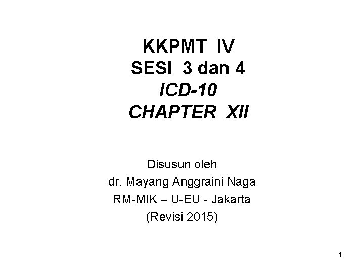 KKPMT IV SESI 3 dan 4 ICD-10 CHAPTER XII Disusun oleh dr. Mayang Anggraini