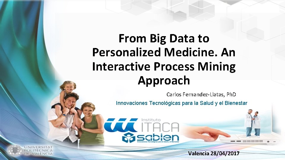 From Big Data to Personalized Medicine. An Interactive Process Mining Approach Carlos Fernandez-Llatas, Ph.