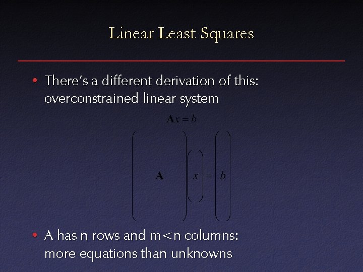Linear Least Squares • There’s a different derivation of this: overconstrained linear system •