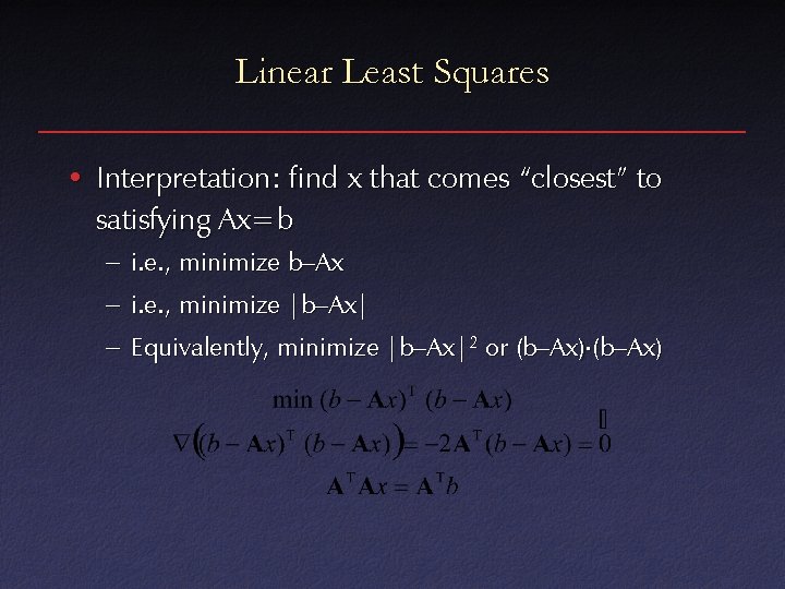 Linear Least Squares • Interpretation: find x that comes “closest” to satisfying Ax=b –