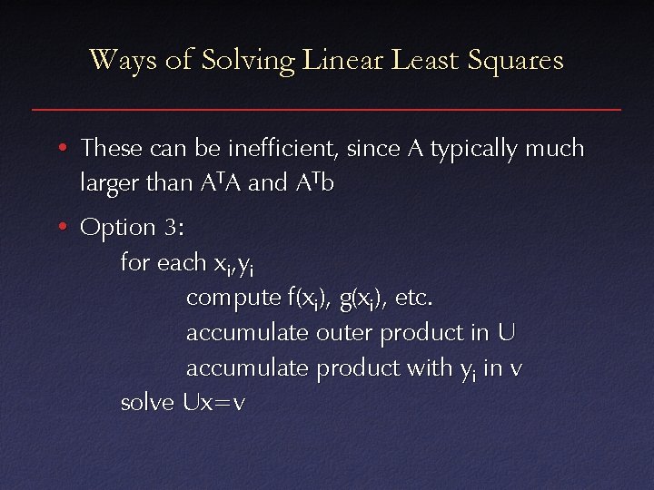 Ways of Solving Linear Least Squares • These can be inefficient, since A typically